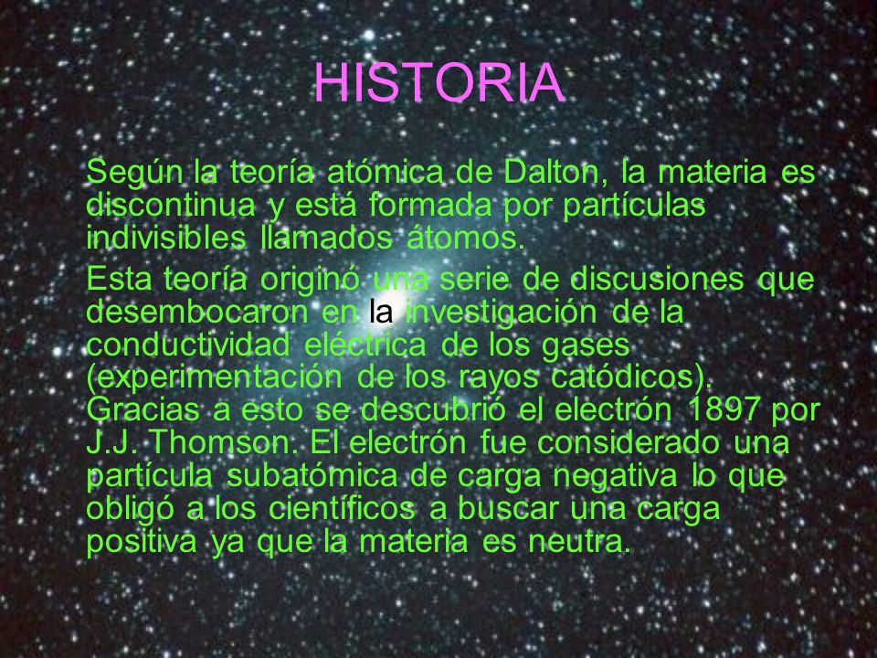 HISTORIA Según la teoría atómica de Dalton, la materia es discontinua y está formada por partículas indivisibles llamados átomos.
