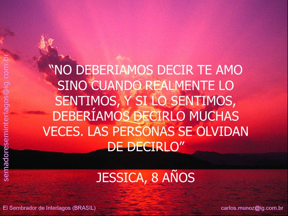 NO DEBERIAMOS DECIR TE AMO SINO CUANDO REALMENTE LO SENTIMOS, Y SI LO SENTIMOS, DEBERÍAMOS DECIRLO MUCHAS VECES. LAS PERSONAS SE OLVIDAN DE DECIRLO