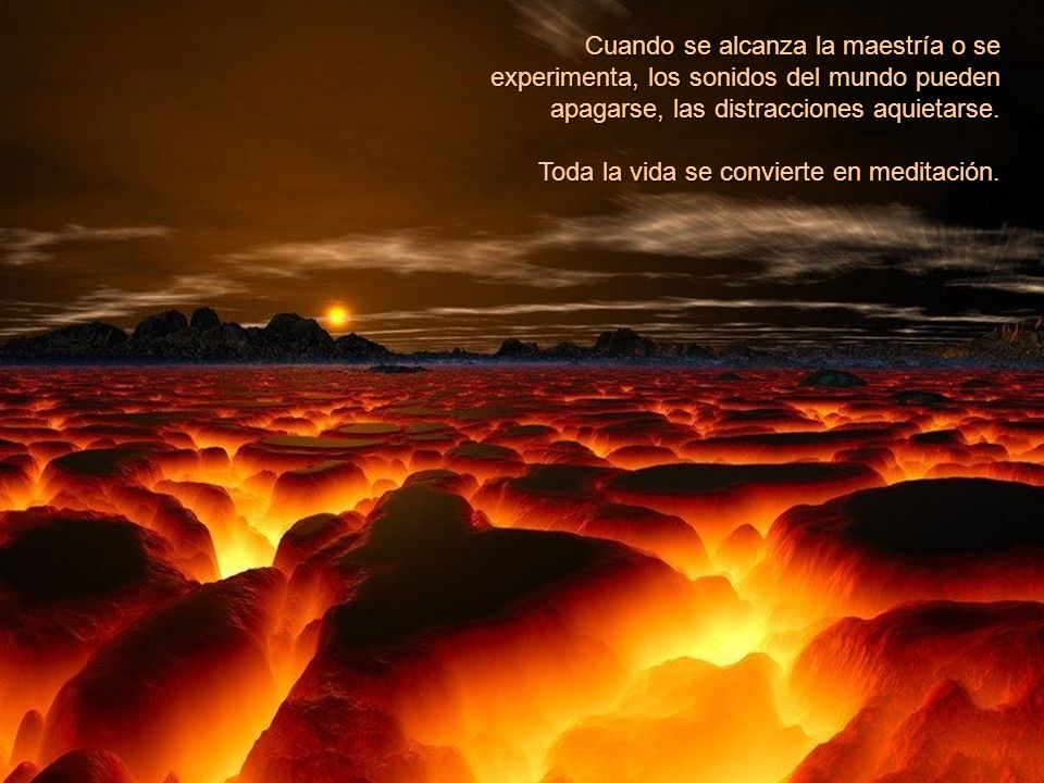 Cuando se alcanza la maestría o se experimenta, los sonidos del mundo pueden apagarse, las distracciones aquietarse.
