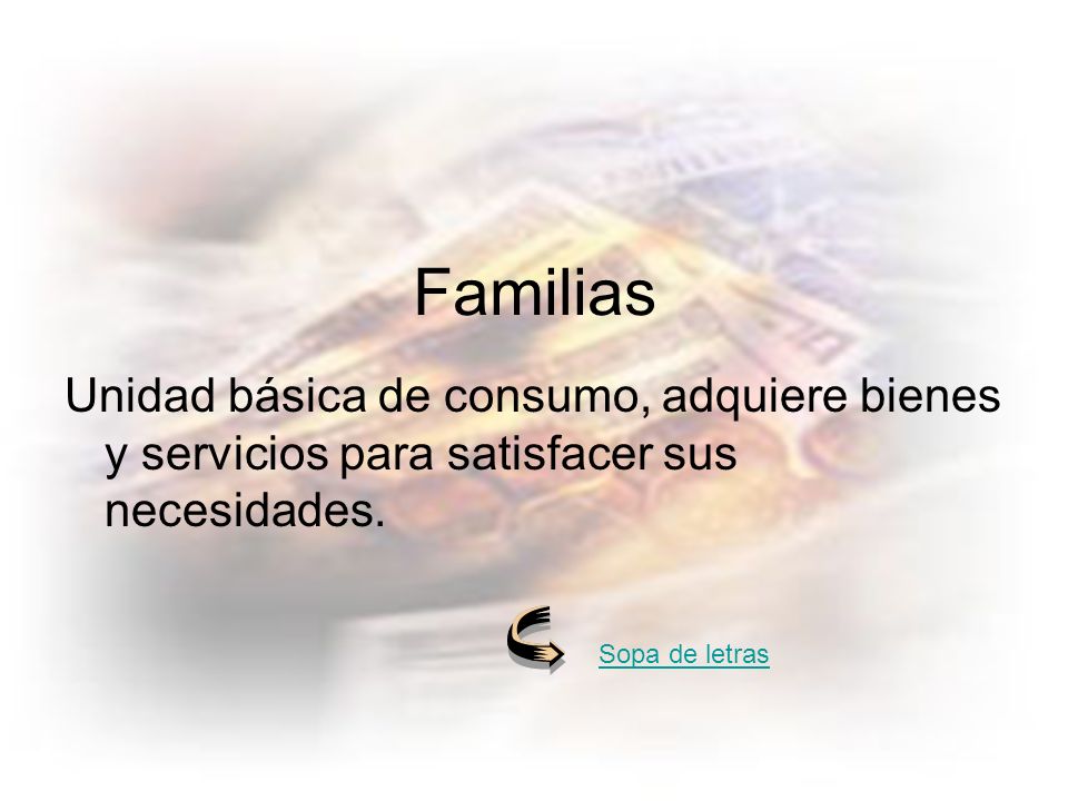 Unidad básica de consumo, adquiere bienes y servicios para satisfacer sus necesidades.