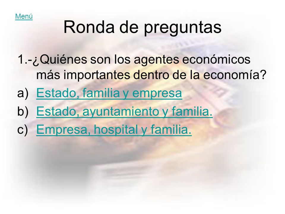 Menú Ronda de preguntas. 1.-¿Quiénes son los agentes económicos más importantes dentro de la economía