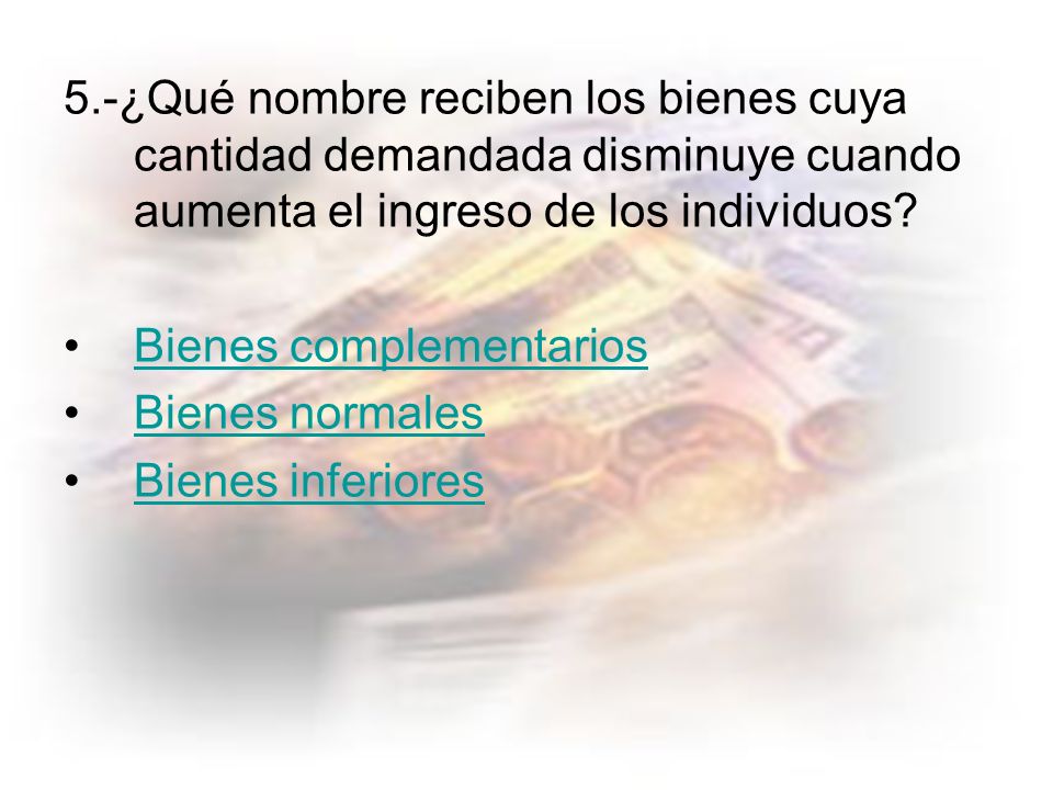 5.-¿Qué nombre reciben los bienes cuya cantidad demandada disminuye cuando aumenta el ingreso de los individuos
