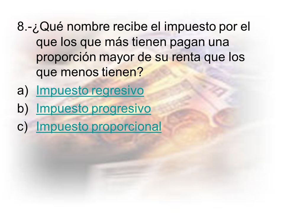 8.-¿Qué nombre recibe el impuesto por el que los que más tienen pagan una proporción mayor de su renta que los que menos tienen