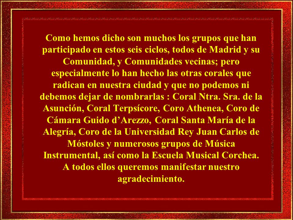 Como hemos dicho son muchos los grupos que han participado en estos seis ciclos, todos de Madrid y su Comunidad, y Comunidades vecinas; pero especialmente lo han hecho las otras corales que radican en nuestra ciudad y que no podemos ni debemos dejar de nombrarlas : Coral Ntra.