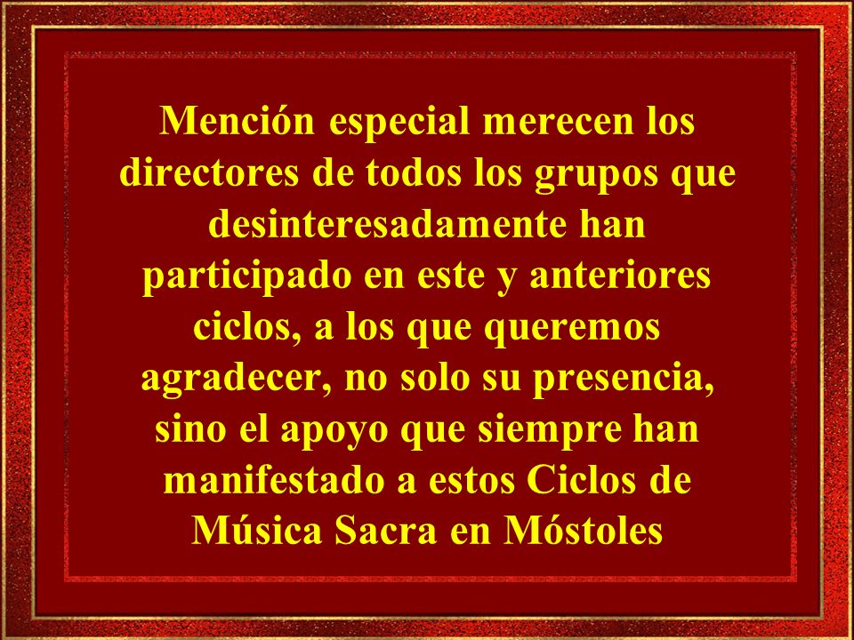 Mención especial merecen los directores de todos los grupos que desinteresadamente han participado en este y anteriores ciclos, a los que queremos agradecer, no solo su presencia, sino el apoyo que siempre han manifestado a estos Ciclos de Música Sacra en Móstoles