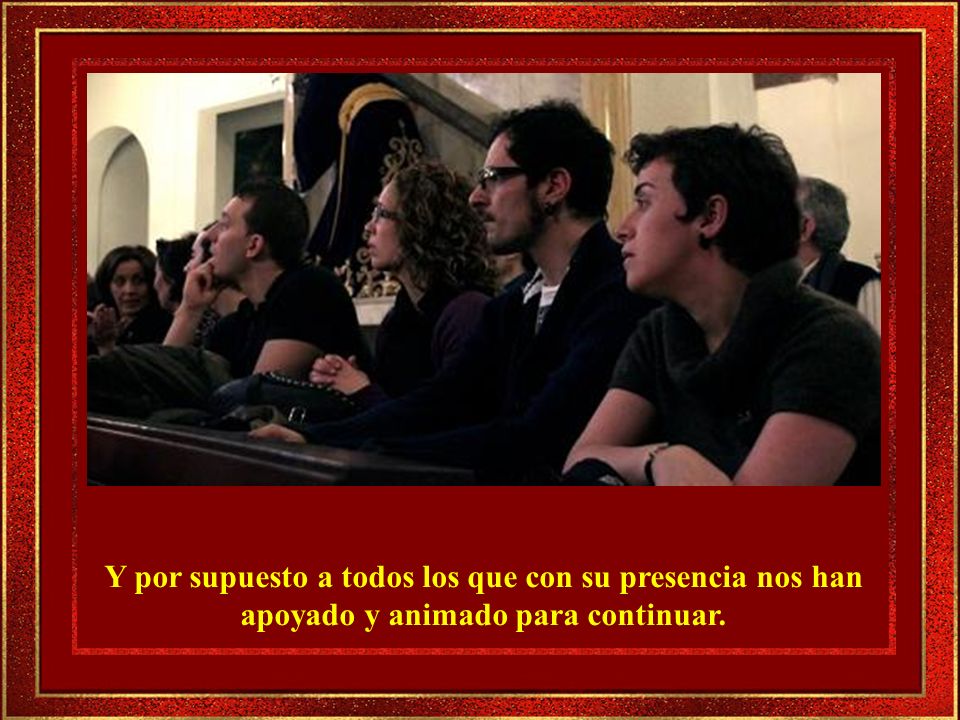 Y por supuesto a todos los que con su presencia nos han apoyado y animado para continuar.