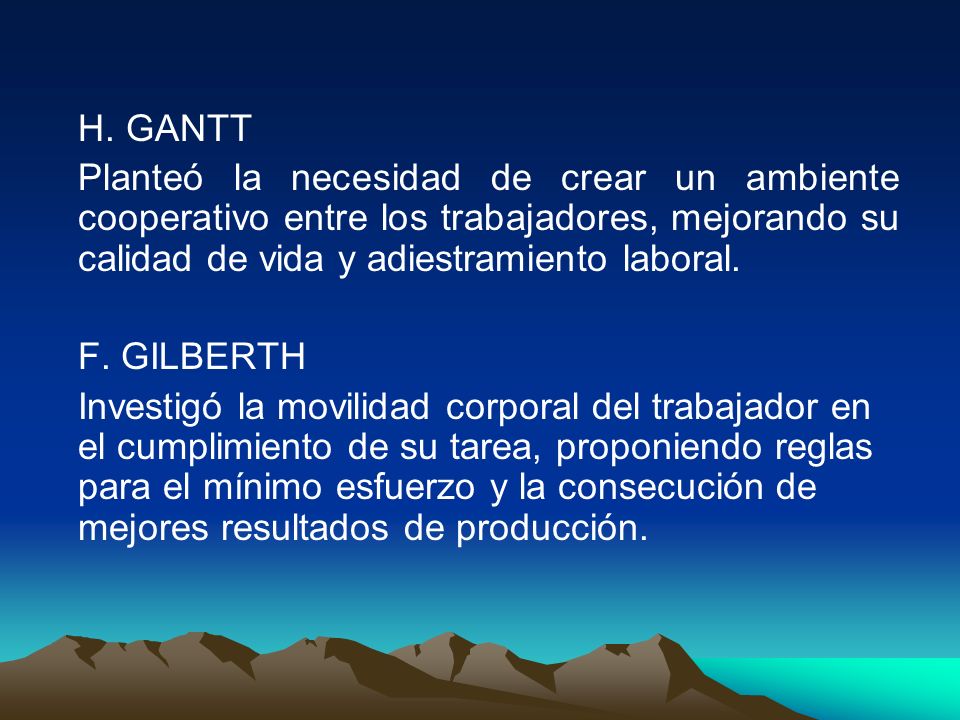 H. GANTT Planteó la necesidad de crear un ambiente cooperativo entre los trabajadores, mejorando su calidad de vida y adiestramiento laboral.