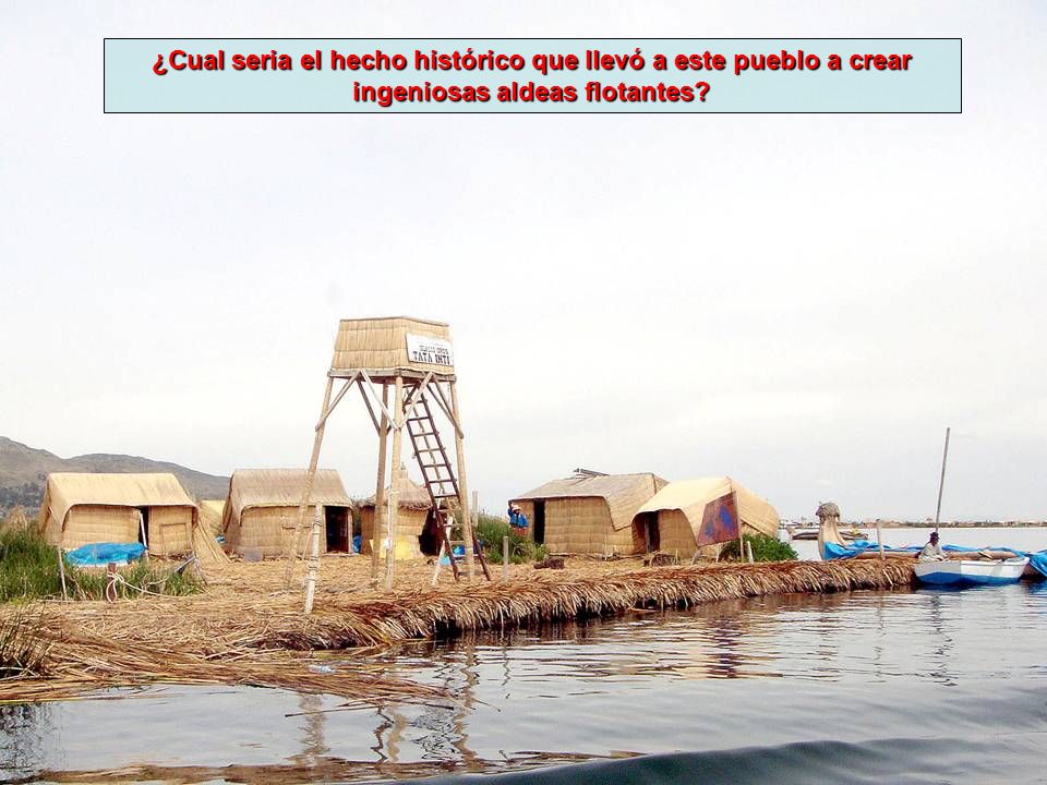 ¿Cual seria el hecho histórico que llevó a este pueblo a crear ingeniosas aldeas flotantes