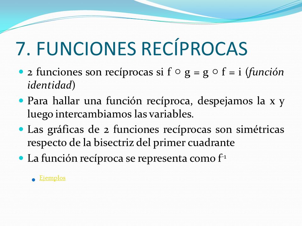 7. FUNCIONES RECÍPROCAS 2 funciones son recíprocas si f ○ g = g ○ f = i (función identidad)