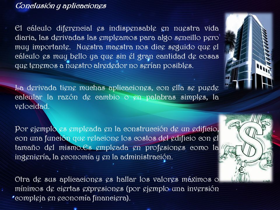 Conclusión y aplicaciones El cálculo diferencial es indispensable en nuestra vida diaria, las derivadas las empleamos para algo sencillo pero muy importante.