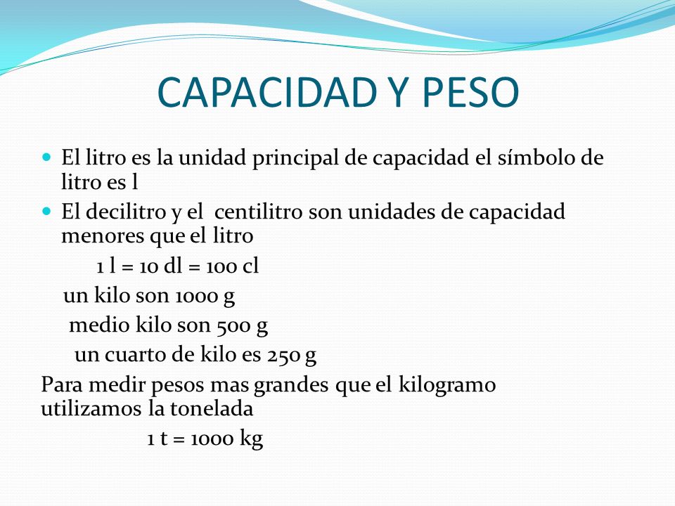 CAPACIDAD Y PESO El litro es la unidad principal de capacidad el símbolo de litro es l.