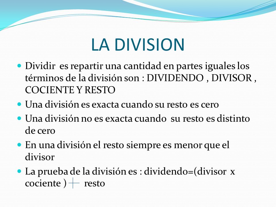 LA DIVISION Dividir es repartir una cantidad en partes iguales los términos de la división son : DIVIDENDO , DIVISOR , COCIENTE Y RESTO.