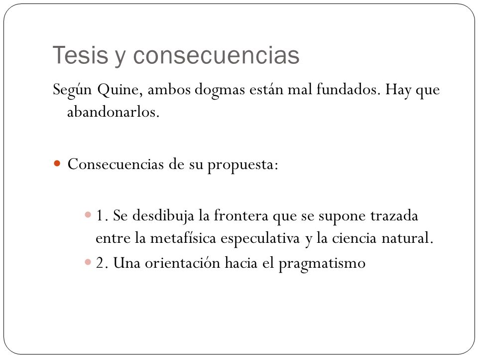 Tesis y consecuencias Según Quine, ambos dogmas están mal fundados. Hay que abandonarlos. Consecuencias de su propuesta: