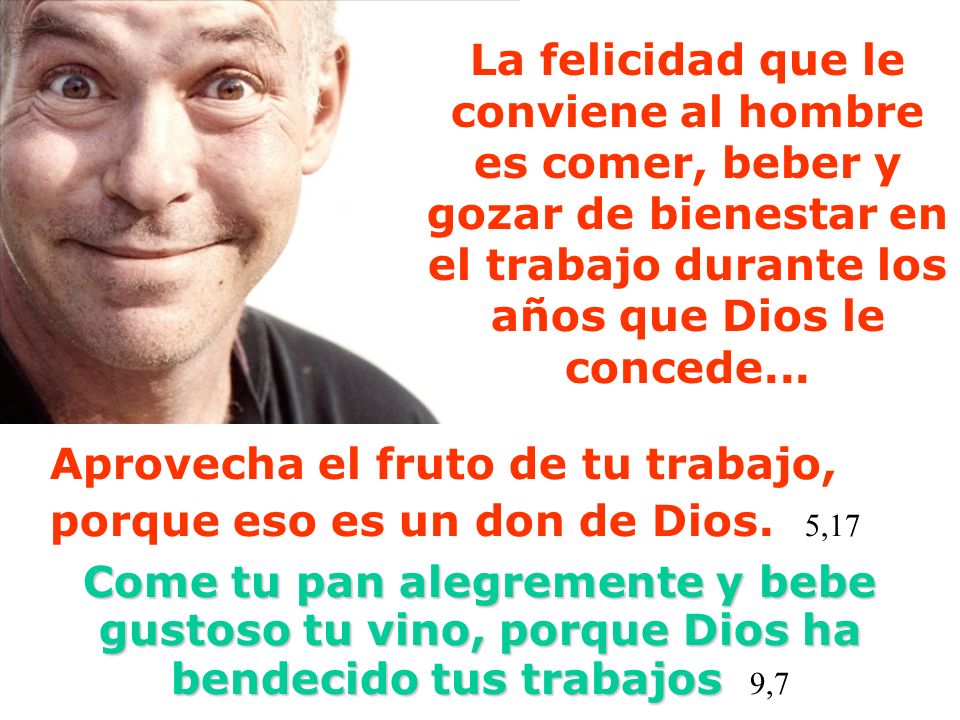 La felicidad que le conviene al hombre es comer, beber y gozar de bienestar en el trabajo durante los años que Dios le concede...