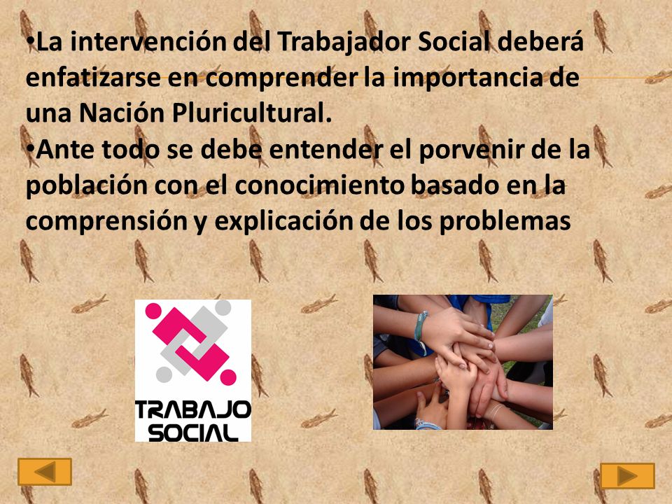 La intervención del Trabajador Social deberá enfatizarse en comprender la importancia de una Nación Pluricultural.
