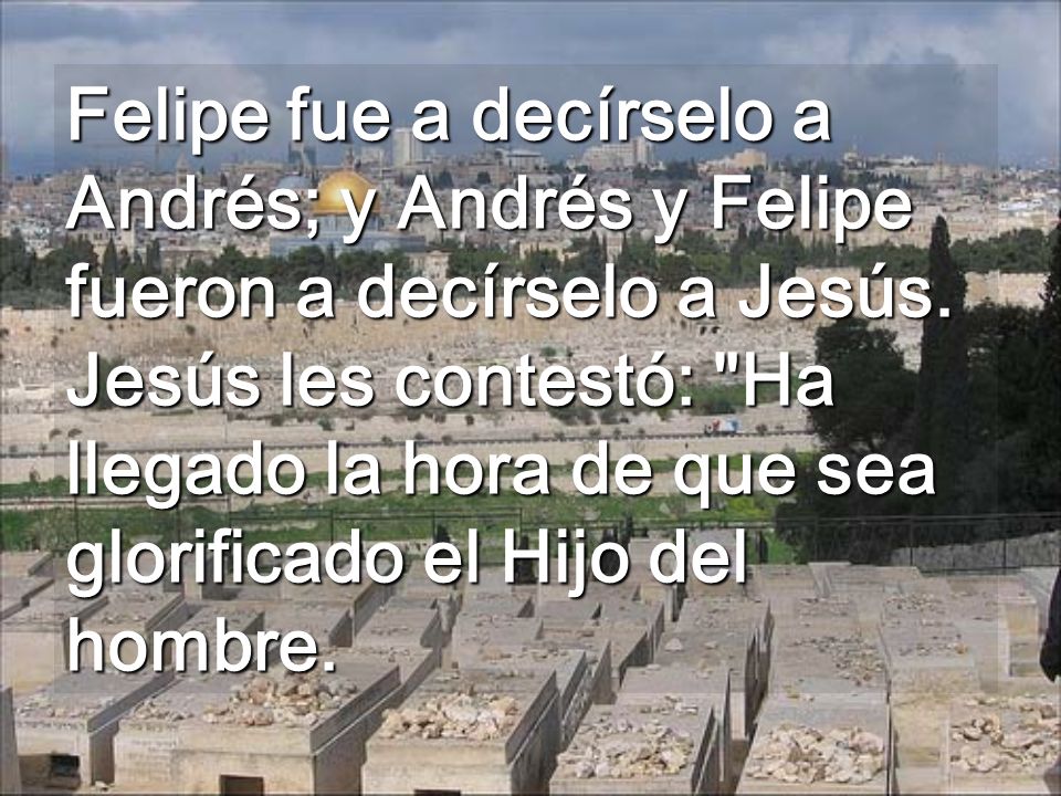 Felipe fue a decírselo a Andrés; y Andrés y Felipe fueron a decírselo a Jesús.