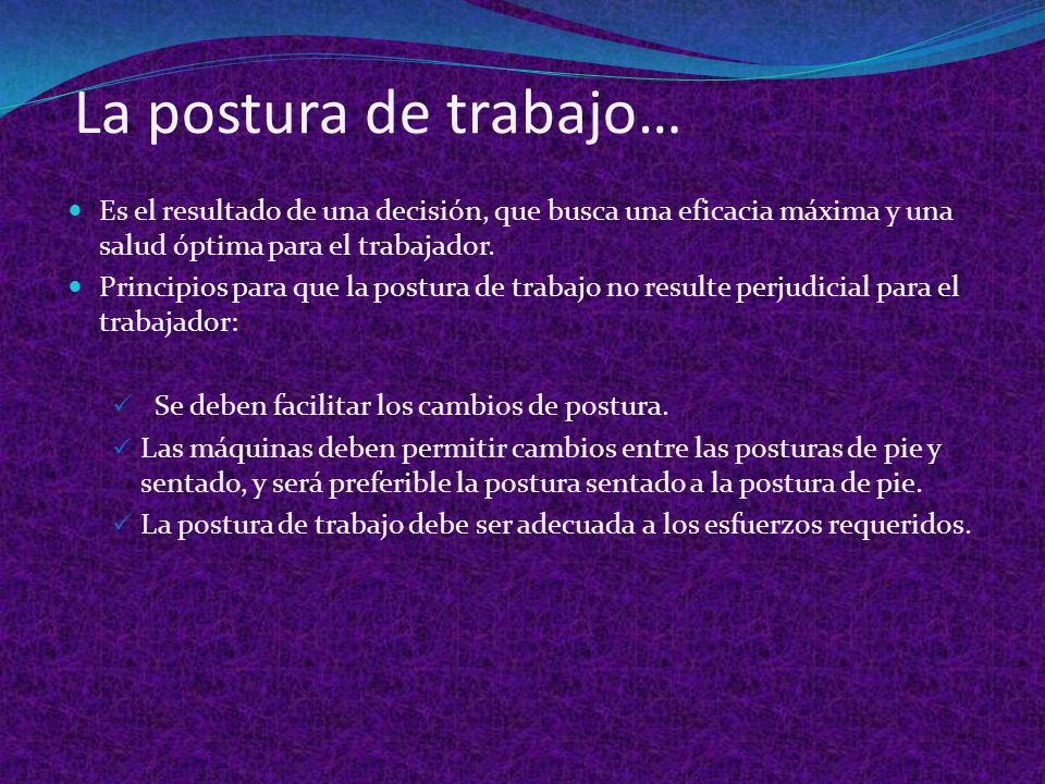 La postura de trabajo… Es el resultado de una decisión, que busca una eficacia máxima y una salud óptima para el trabajador.