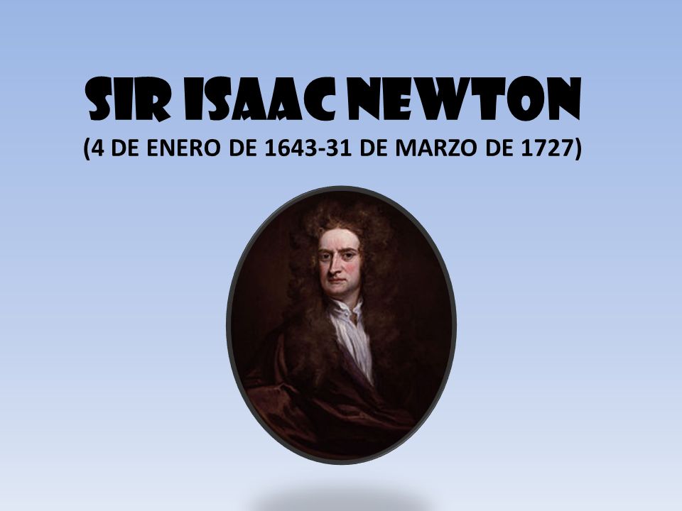 Sir Isaac newton (4 de enero de de marzo de 1727)