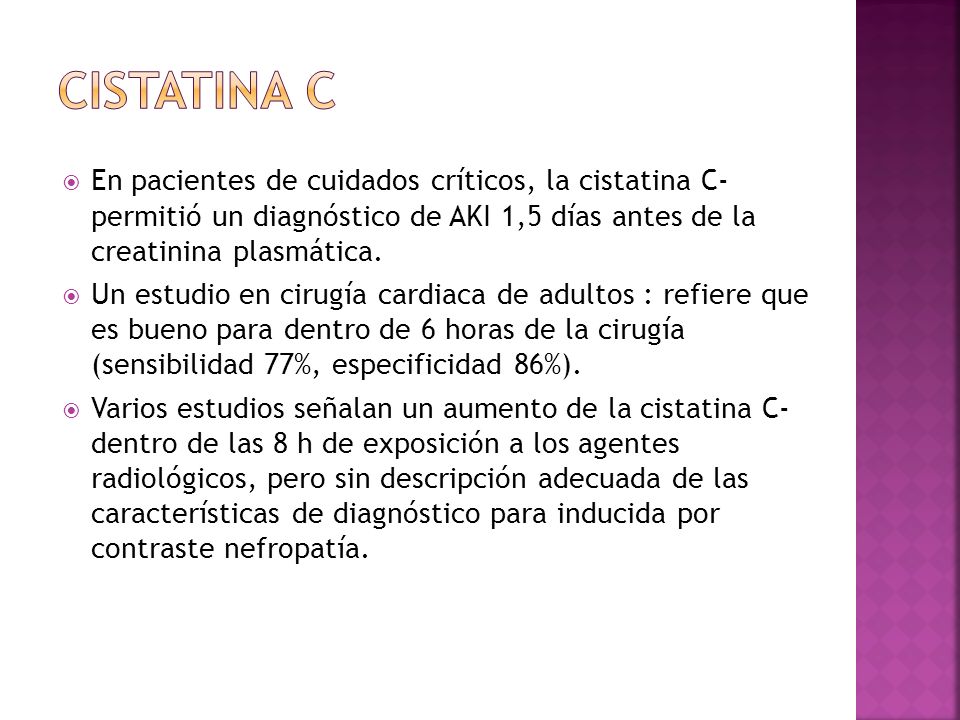 CISTATINA C En pacientes de cuidados críticos, la cistatina C- permitió un diagnóstico de AKI 1,5 días antes de la creatinina plasmática.