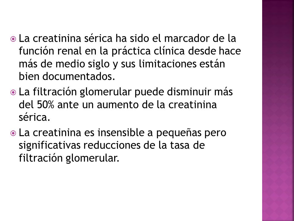 La creatinina sérica ha sido el marcador de la función renal en la práctica clínica desde hace más de medio siglo y sus limitaciones están bien documentados.