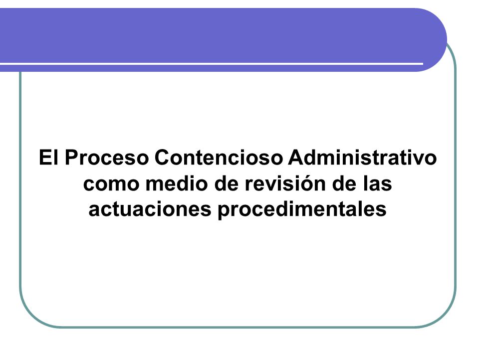 El Proceso Contencioso Administrativo como medio de revisión de las actuaciones procedimentales