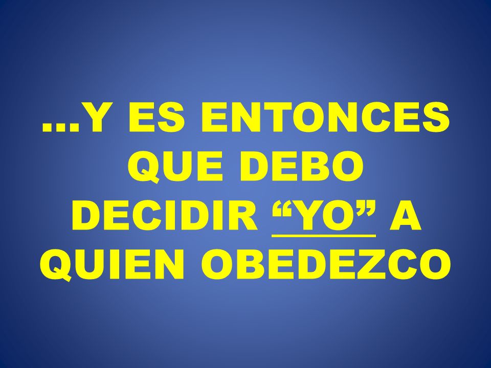 …Y ES ENTONCES QUE DEBO DECIDIR YO A QUIEN OBEDEZCO