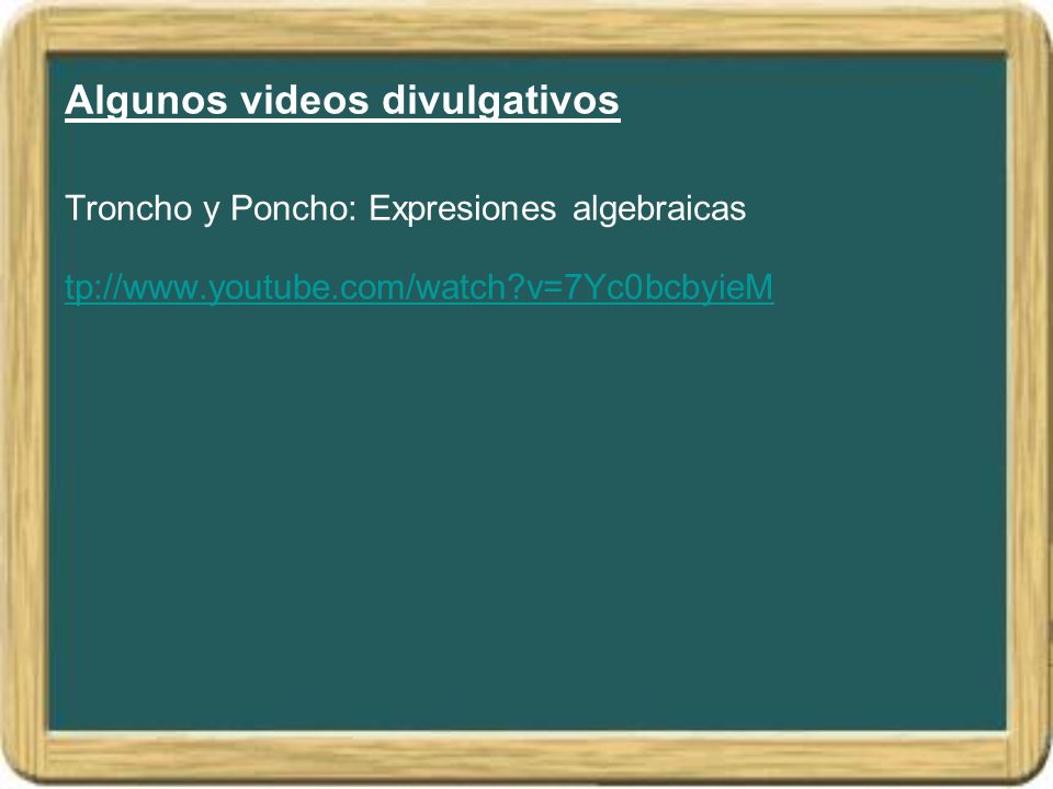 Algunos videos divulgativos Troncho y Poncho: Expresiones algebraicas tp://  v=7Yc0bcbyieM