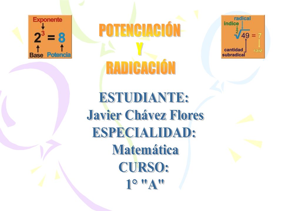 POTENCIACIÓN Y RADICACIÓN ESTUDIANTE: Javier Chávez Flores ESPECIALIDAD: Matemática CURSO: 1° A