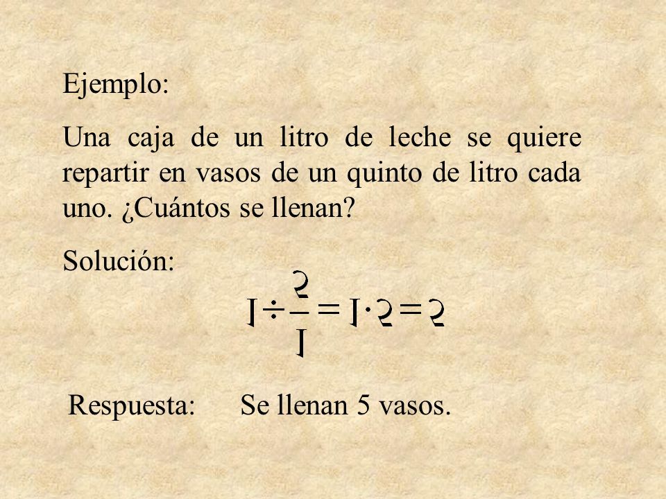Ejemplo: Una caja de un litro de leche se quiere repartir en vasos de un quinto de litro cada uno. ¿Cuántos se llenan