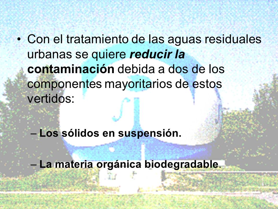 Con el tratamiento de las aguas residuales urbanas se quiere reducir la contaminación debida a dos de los componentes mayoritarios de estos vertidos: