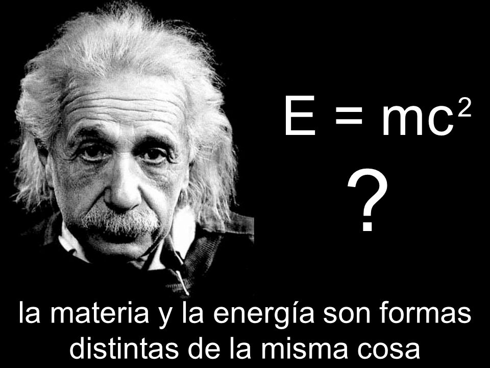 E = mc la materia y la energía son formas distintas de la misma cosa