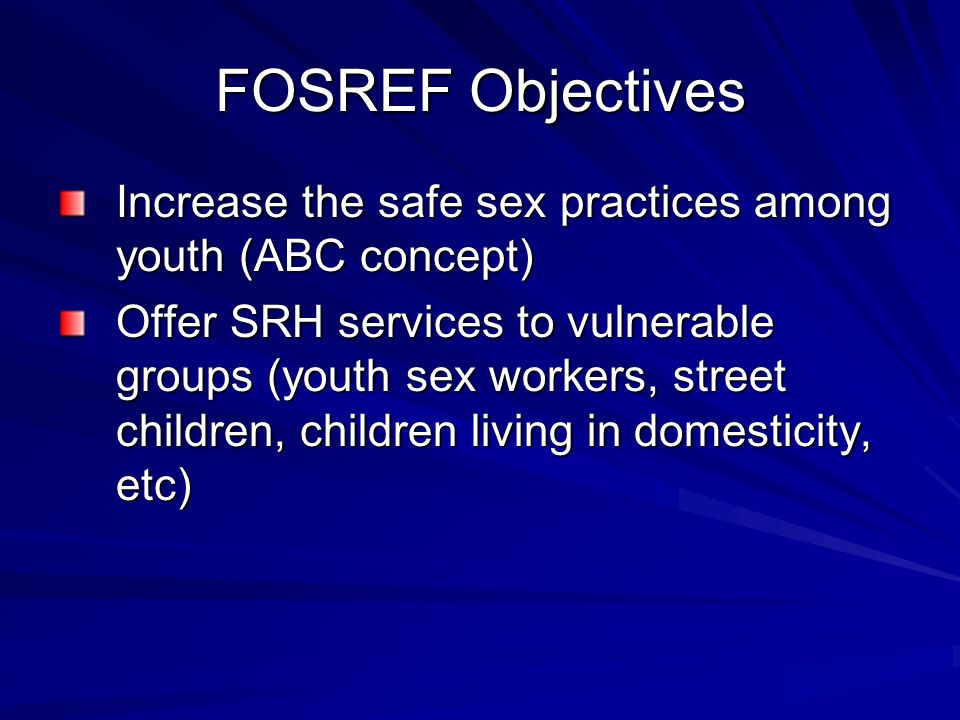 FOSREF Objectives Increase the safe sex practices among youth (ABC concept)