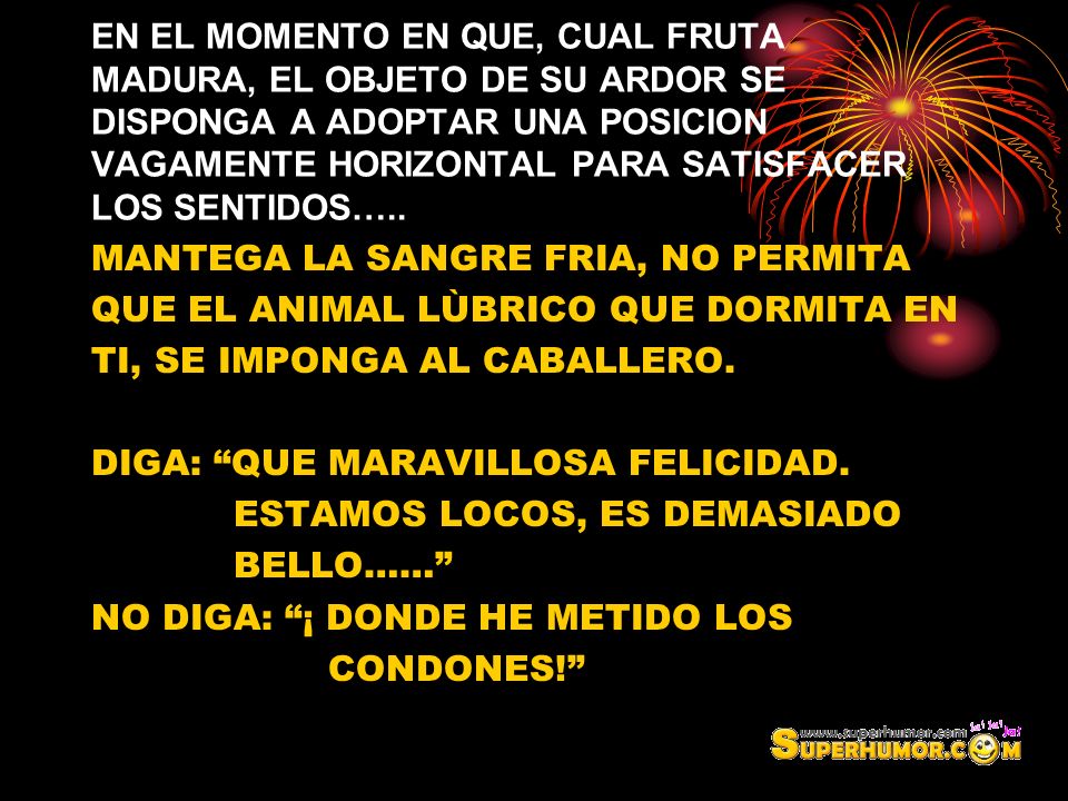 EN EL MOMENTO EN QUE, CUAL FRUTA MADURA, EL OBJETO DE SU ARDOR SE DISPONGA A ADOPTAR UNA POSICION VAGAMENTE HORIZONTAL PARA SATISFACER LOS SENTIDOS…..