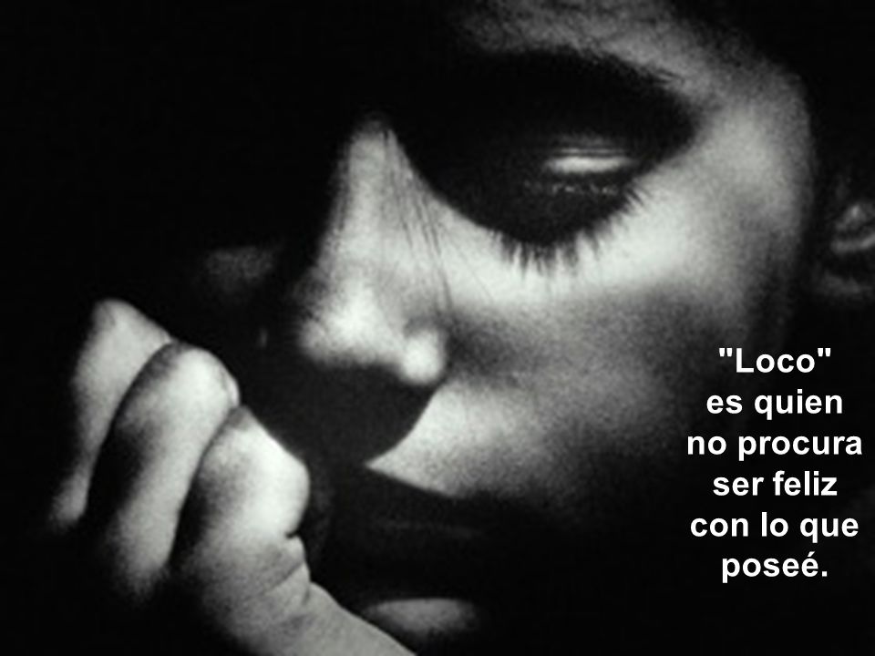 es quien no procura ser feliz con lo que poseé.