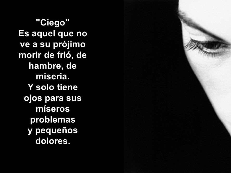 Es aquel que no ve a su prójimo morir de frió, de hambre, de miseria.