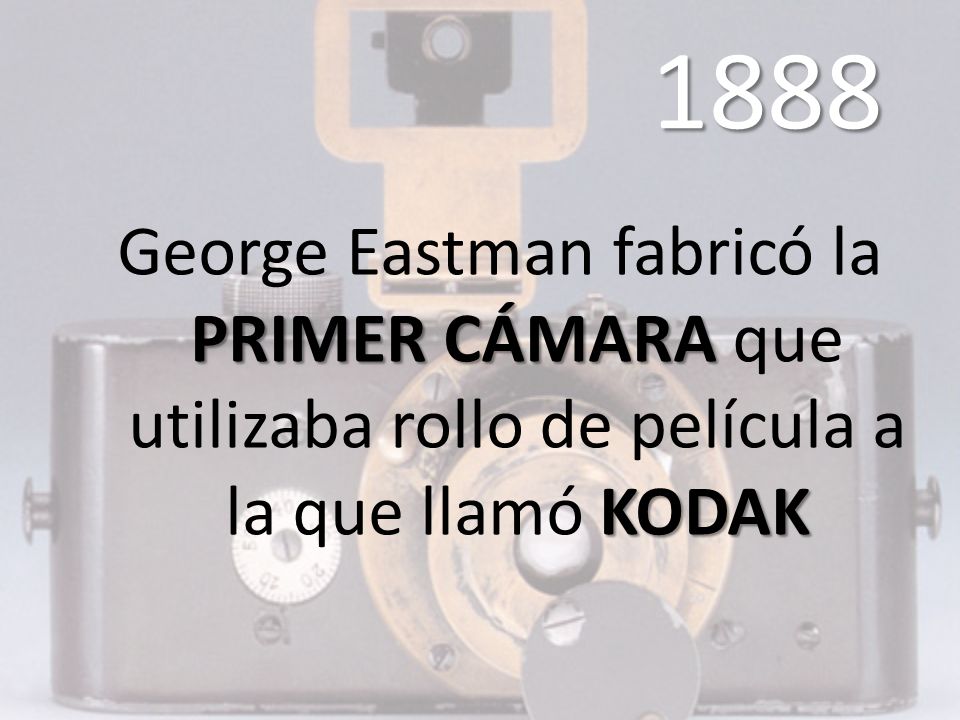 1888 George Eastman fabricó la PRIMER CÁMARA que utilizaba rollo de película a la que llamó KODAK
