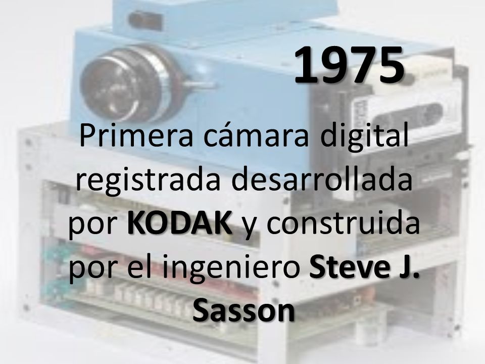 1975 Primera cámara digital registrada desarrollada por KODAK y construida por el ingeniero Steve J.