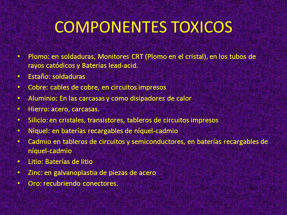 COMPONENTES TOXICOS Plomo: en soldaduras, Monitores CRT (Plomo en el cristal), en los tubos de rayos catódicos y Baterías lead-acid.