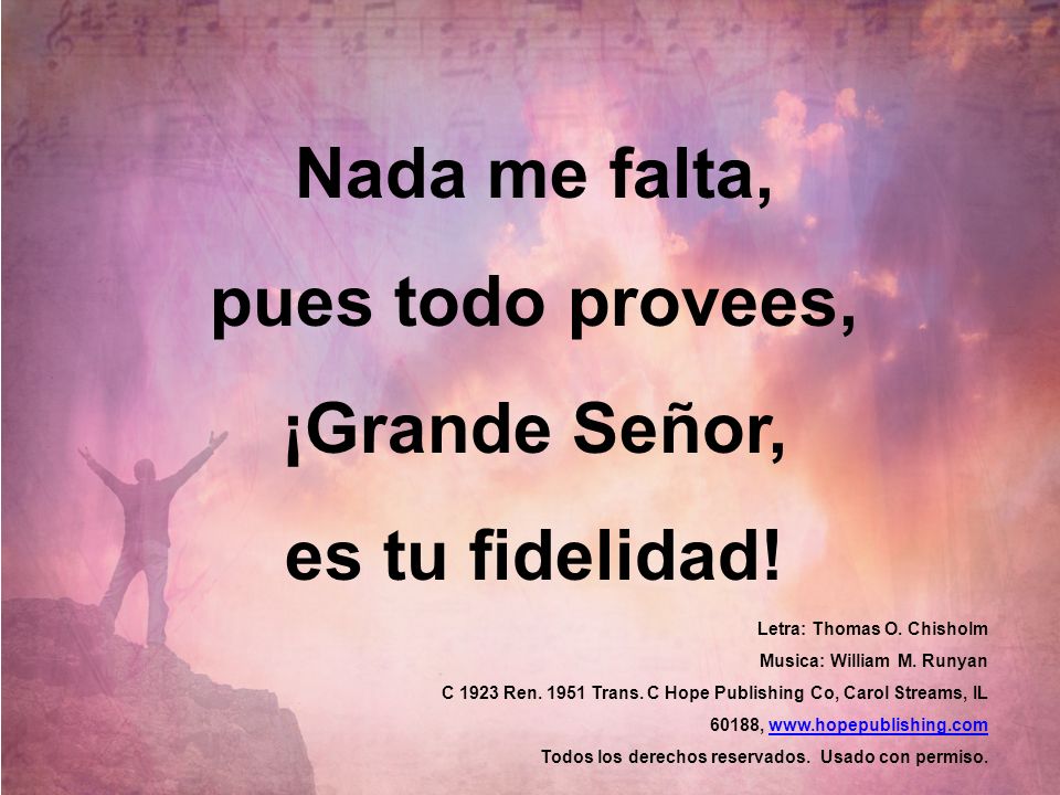 Nada me falta, pues todo provees, ¡Grande Señor, es tu fidelidad!