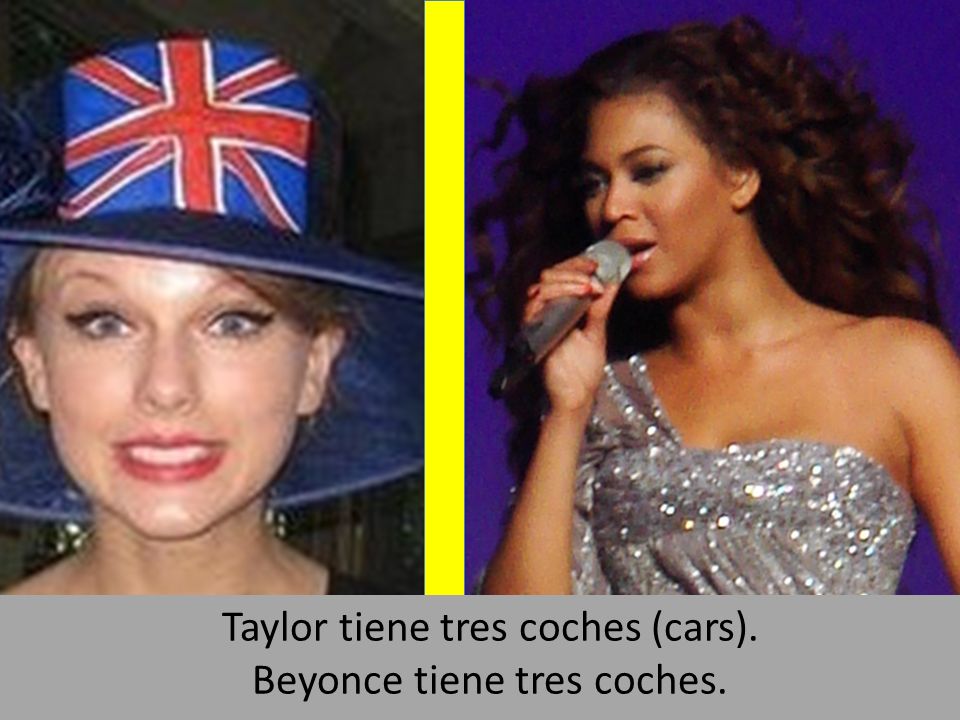 Taylor tiene tres coches (cars). Beyonce tiene tres coches.