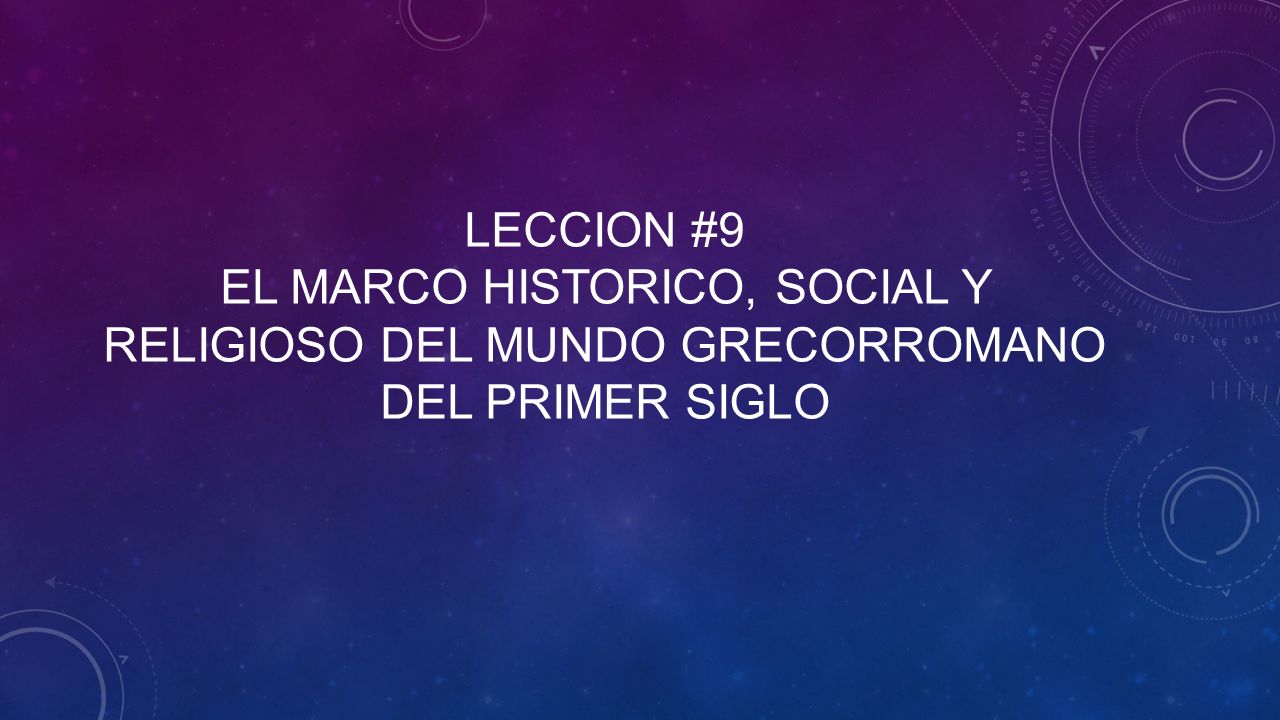 Leccion #9 el marco historico, social y religioso del mundo grecorromano del primer siglo