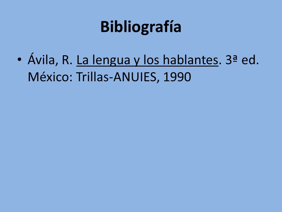 Bibliografía Ávila, R. La lengua y los hablantes. 3ª ed. México: Trillas-ANUIES, 1990