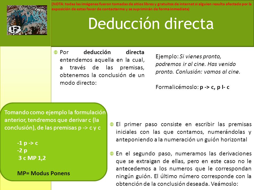 Deducción directa Por deducción directa entendemos aquella en la cual, a través de las premisas, obtenemos la conclusión de un modo directo: