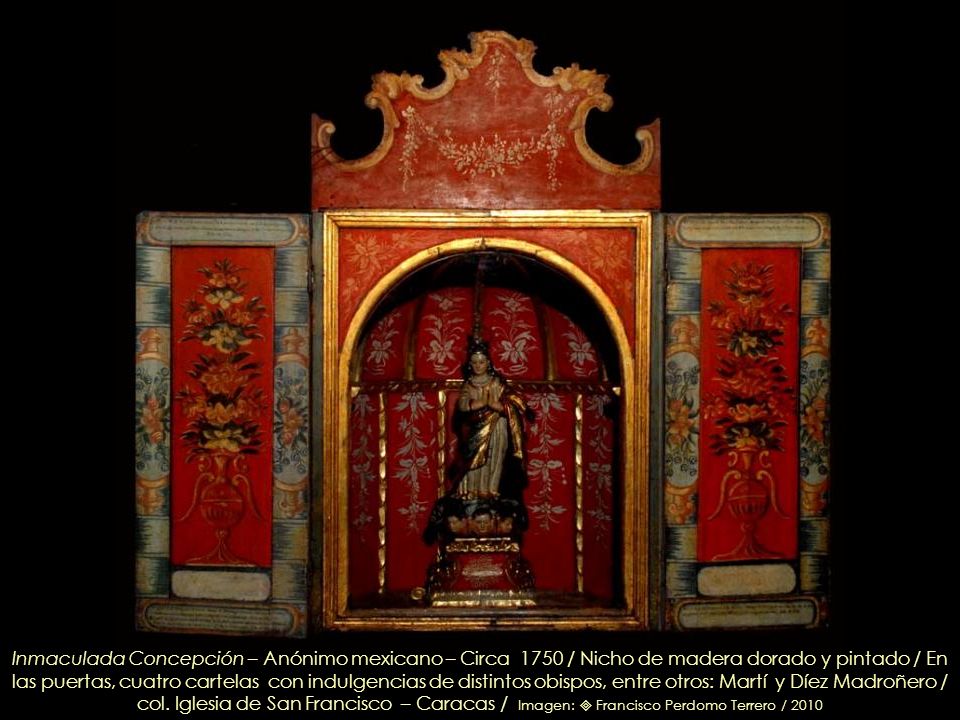 Inmaculada Concepción – Anónimo mexicano – Circa 1750 / Nicho de madera dorado y pintado / En las puertas, cuatro cartelas con indulgencias de distintos obispos, entre otros: Martí y Díez Madroñero /