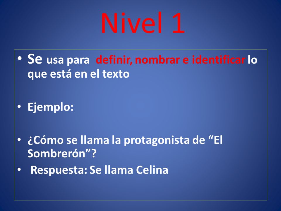 Nivel 1 Se usa para definir, nombrar e identificar lo que está en el texto. Ejemplo: ¿Cómo se llama la protagonista de El Sombrerón