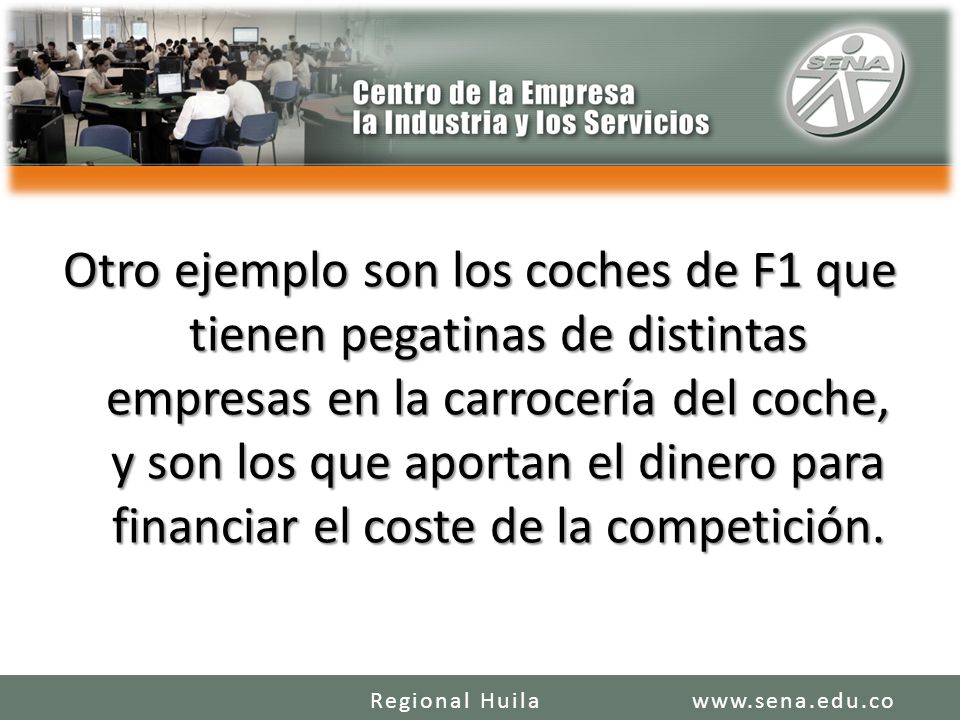 Otro ejemplo son los coches de F1 que tienen pegatinas de distintas empresas en la carrocería del coche, y son los que aportan el dinero para financiar el coste de la competición.