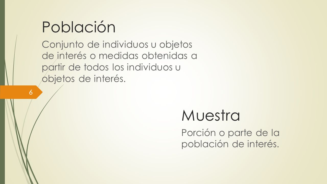 Población Conjunto de individuos u objetos de interés o medidas obtenidas a partir de todos los individuos u objetos de interés.