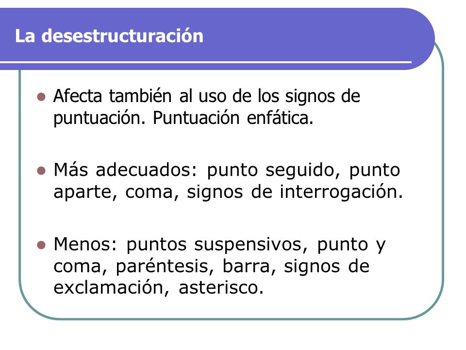 La desestructuración Afecta también al uso de los signos de puntuación. Puntuación enfática.