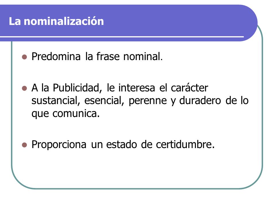 La nominalización Predomina la frase nominal. A la Publicidad, le interesa el carácter sustancial, esencial, perenne y duradero de lo que comunica.