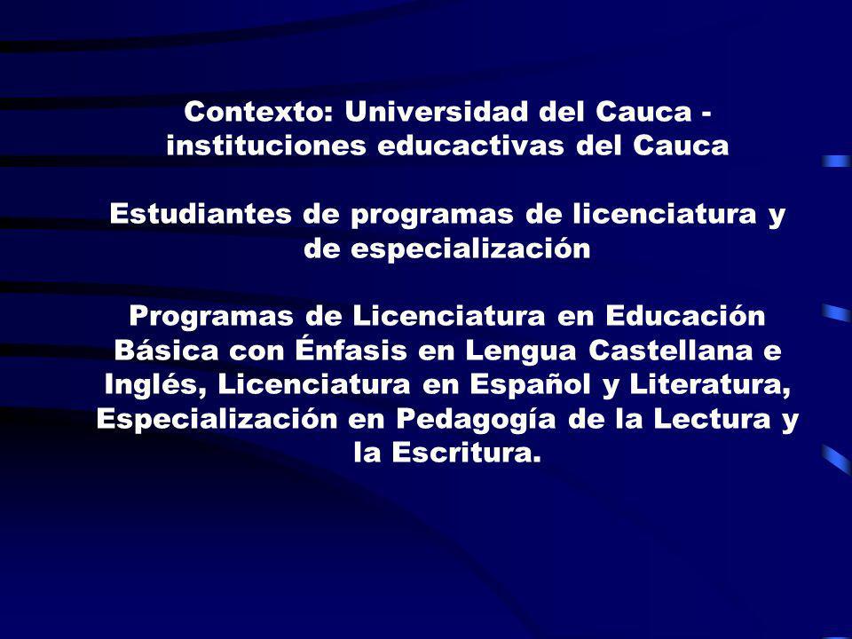 Contexto: Universidad del Cauca - instituciones educactivas del Cauca Estudiantes de programas de licenciatura y de especialización Programas de Licenciatura en Educación Básica con Énfasis en Lengua Castellana e Inglés, Licenciatura en Español y Literatura, Especialización en Pedagogía de la Lectura y la Escritura.